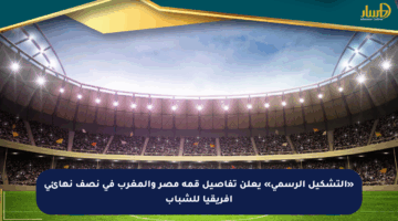 «التشكيل الرسمي» يعلن تفاصيل قمة مصر والمغرب في نصف نهائي أفريقيا للشباب
